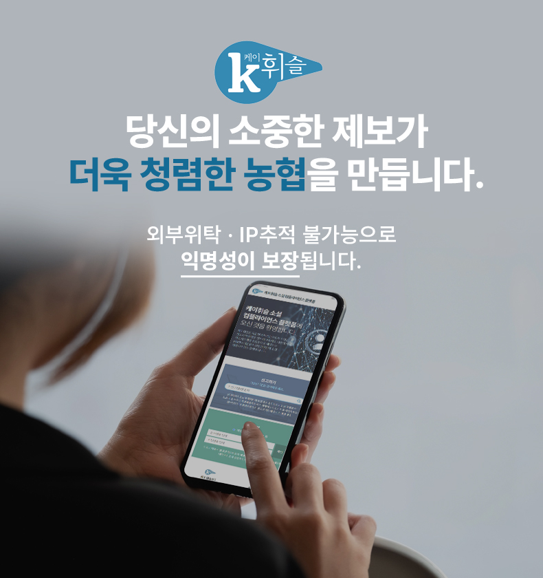 케이휘슬 당신의 소중한 제보가 더욱 청렴한 농협을 만듭니다. 외부위탁 IP추적 불가능으로 익명성이 보장됩니다. 